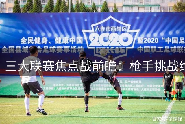 三大联赛焦点战前瞻：枪手挑战维拉 巴萨拜仁迎弱旅