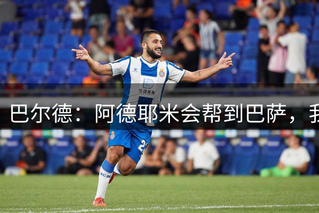 巴尔德：阿德耶米会帮到巴萨，我对他的速度印象很深