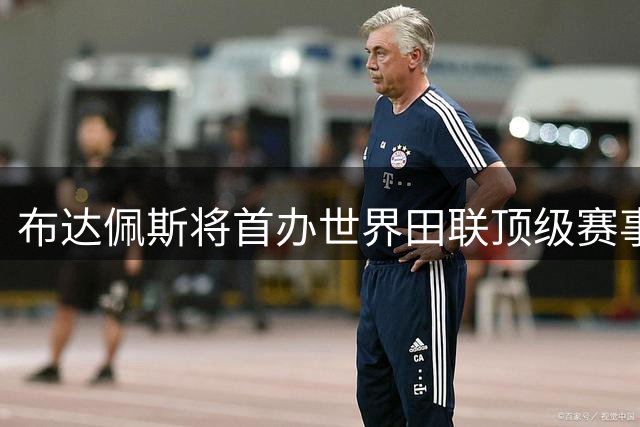 布达佩斯将首办世界田联顶级赛事