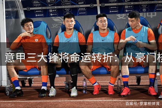 意甲三大锋将命运转折：从豪门核心到替补或远走土耳其