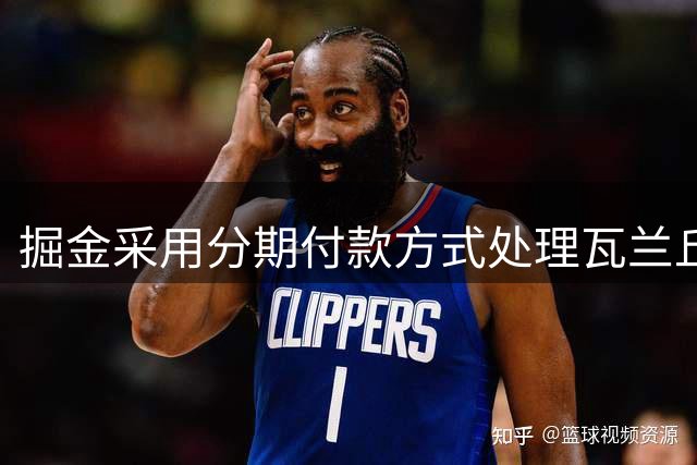 掘金采用分期付款方式处理瓦兰丘纳斯合同剩余薪资