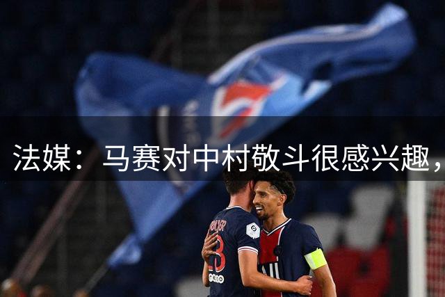 法媒：马赛对中村敬斗很感兴趣，兰斯预估身价在1500万欧元左右