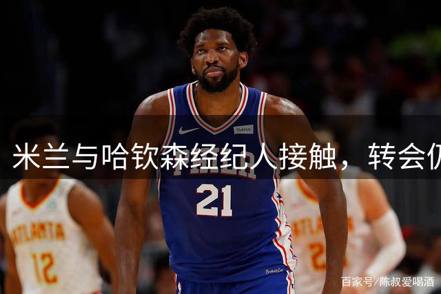 米兰与哈钦森经纪人接触，转会仍在评估阶段