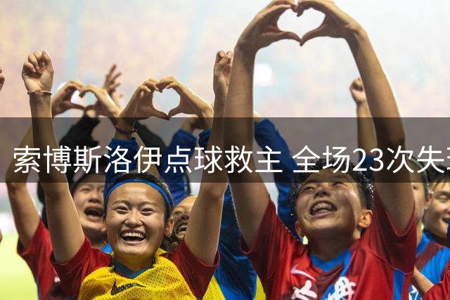 索博斯洛伊点球救主 全场23次失球权表现抢眼
