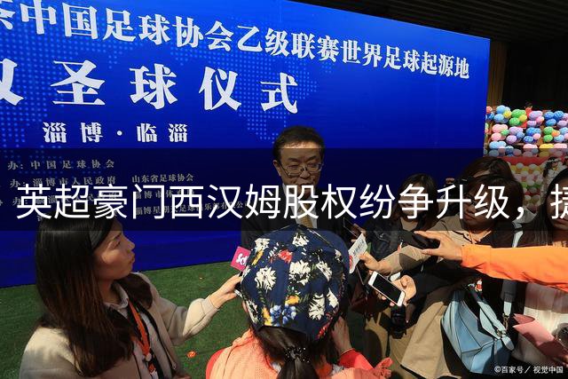 英超豪门西汉姆股权纷争升级，捷克富豪强势阻截沙特财团入主