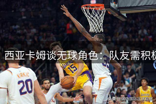 西亚卡姆谈无球角色：队友需积极贡献