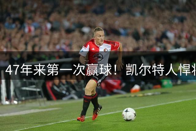 47年来第一次赢球！凯尔特人悍将爆发，掀翻世界冠军